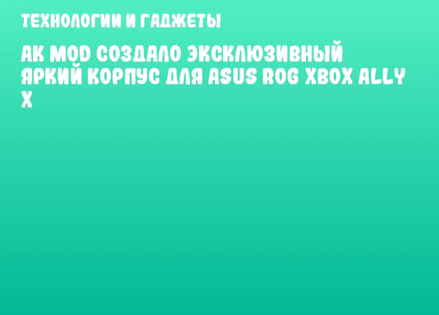 AK Mod создало эксклюзивный яркий корпус для ASUS ROG Xbox Ally X AK Mod создало эксклюзивный яркий корпус для ASUS ROG Xbox Ally X