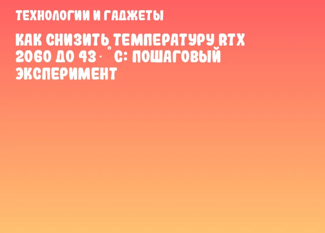 Как снизить температуру RTX 2060 до 43 °C: пошаговый эксперимент Как снизить температуру RTX 2060 до 43 °C: пошаговый эксперимент