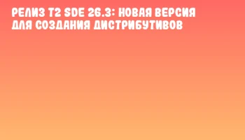 Релиз T2 SDE 26.3: новая версия для создания дистрибутивов