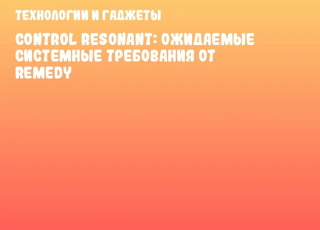 CONTROL Resonant: ожидаемые системные требования от Remedy