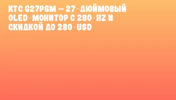 KTC G27P6M – 27‑дюймовый OLED‑монитор с 280 Hz и скидкой до 280 USD
