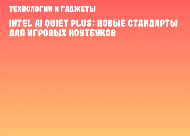 Intel AI Quiet Plus: новые стандарты для игровых ноутбуков