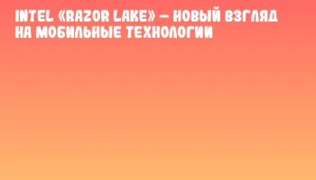 Intel «Razor Lake» – новый взгляд на мобильные технологии Intel «Razor Lake» – новый взгляд на мобильные технологии