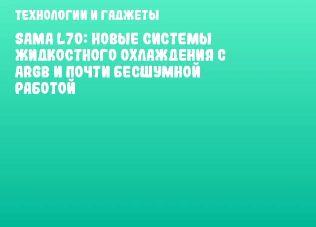 SAMA L70: новые системы жидкостного охлаждения с ARGB и почти бесшумной работой SAMA L70: новые системы жидкостного охлаждения с ARGB и почти бесшумной работой