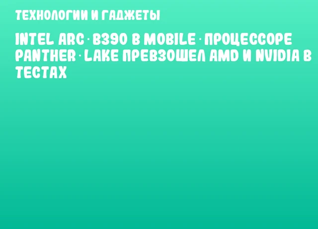 Intel Arc B390 в mobile‑процессоре Panther Lake превзошел AMD и NVIDIA в тестах Intel Arc B390 в mobile‑процессоре Panther Lake превзошел AMD и NVIDIA в тестах