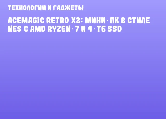 ACEMAGIC Retro X3: мини‑ПК в стиле NES с AMD Ryzen 7 и 4 ТБ SSD