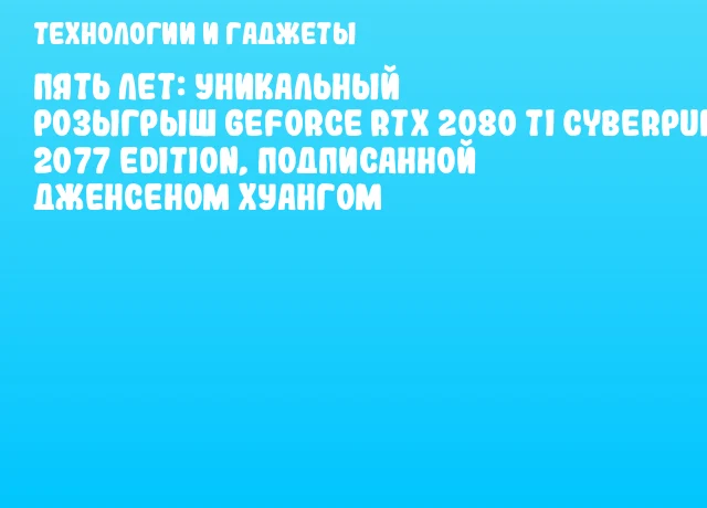 Пять лет: Уникальный розыгрыш GeForce RTX 2080 Ti Cyberpunk 2077 Edition, подписанной Дженсеном Хуангом