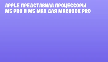 Apple представила процессоры M5 Pro и M5 Max для MacBook Pro
