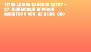 Titan Legion Cangdao X276T – 27‑дюймовый игровой монитор с 400 Hz и HDR 600 Titan Legion Cangdao X276T – 27‑дюймовый игровой монитор с 400 Hz и HDR 600