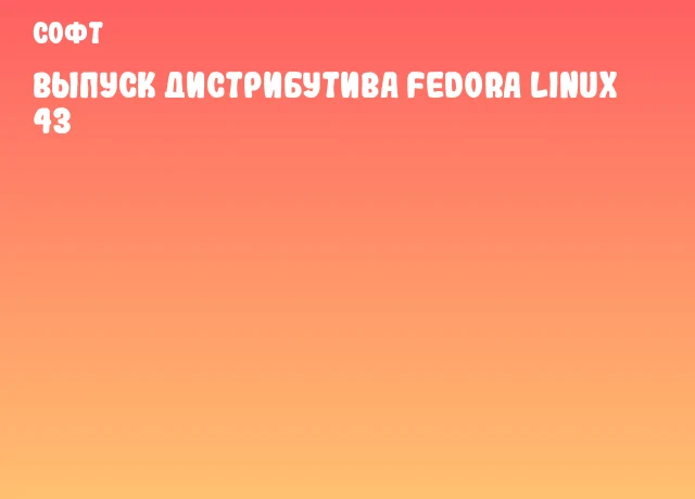 Выпуск дистрибутива Fedora Linux 43 Выпуск дистрибутива Fedora Linux 43