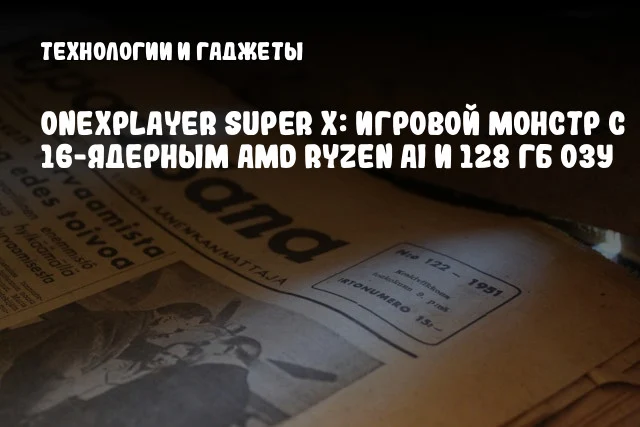 ONEXPLAYER Super X: Игровой монстр с 16-ядерным AMD Ryzen AI и 128 ГБ ОЗУ