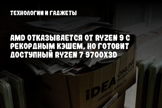 AMD отказывается от Ryzen 9 с рекордным кэшем, но готовит доступный Ryzen 7 9700X3D AMD отказывается от Ryzen 9 с рекордным кэшем, но готовит доступный Ryzen 7 9700X3D
