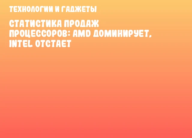 Статистика продаж процессоров: AMD доминирует, Intel отстает