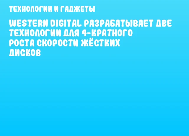 Western Digital разрабатывает две технологии для 4-кратного роста скорости жёстких дисков