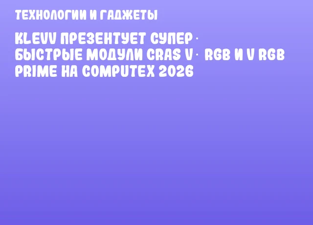 KLEVV презентует супер‑ Быстрые модули CRAS Vα RGB и V RGB PRIME на COMPUTEX 2026 KLEVV презентует супер‑ Быстрые модули CRAS Vα RGB и V RGB PRIME на COMPUTEX 2026