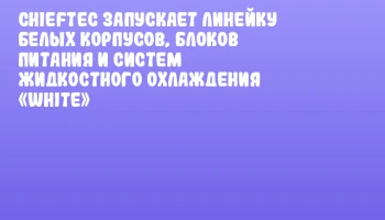 Chieftec запускает линейку белых корпусов, блоков питания и систем жидкостного охлаждения «White»