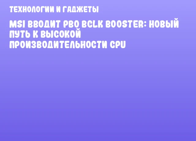 MSI вводит PBO BCLK Booster: новый путь к высокой производительности CPU MSI вводит PBO BCLK Booster: новый путь к высокой производительности CPU