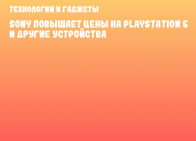 Sony повышает цены на PlayStation 5 и другие устройства