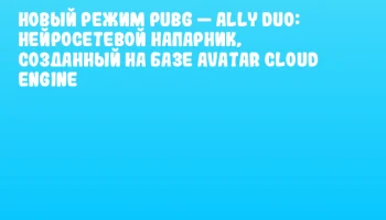 Новый режим PUBG &mdash; Ally Duo: нейросетевой напарник, созданный на базе Avatar Cloud Engine