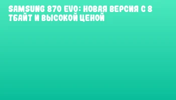 Samsung 870 EVO: новая версия с 8 Тбайт и высокой ценой
