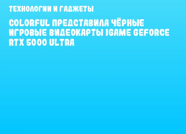 Colorful представила чёрные игровые видеокарты iGame GeForce RTX 5000 Ultra
