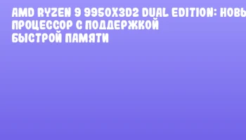 AMD Ryzen 9 9950X3D2 Dual Edition: Новый процессор с поддержкой быстрой памяти AMD Ryzen 9 9950X3D2 Dual Edition: Новый процессор с поддержкой быстрой памяти