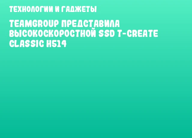 TEAMGROUP представила высокоскоростной SSD T-CREATE CLASSIC H514