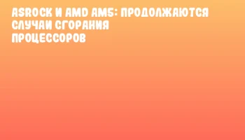 ASRock и AMD AM5: продолжаются случаи сгорания процессоров