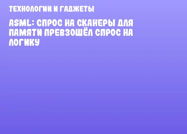 ASML: спрос на сканеры для памяти превзошёл спрос на логику