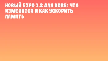 Новый EXPO 1.2 для DDR5: что изменится и как ускорить память