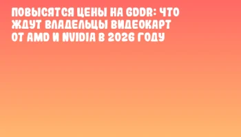 Повысятся цены на GDDR: что ждут владельцы видеокарт от AMD и NVIDIA в 2026 году