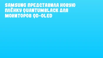 Samsung представила новую плёнку QuantumBlack для мониторов QD-OLED
