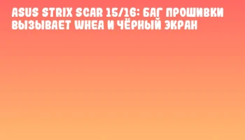 ASUS Strix Scar 15/16: баг прошивки вызывает WHEA и чёрный экран