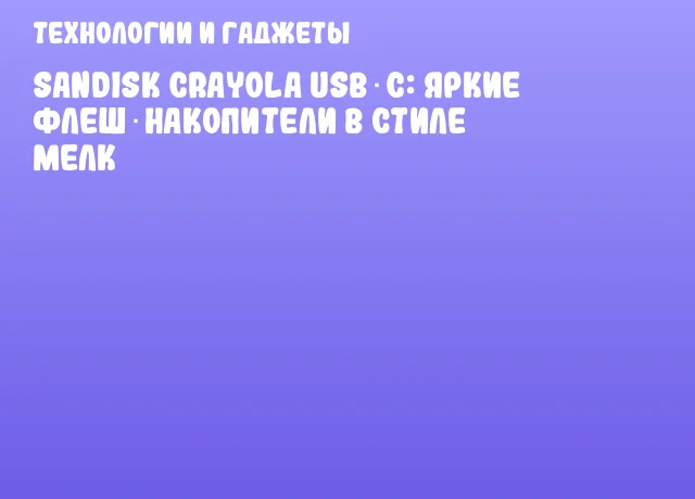 Sandisk Crayola USB‑C: яркие флеш‑накопители в стиле мелк Sandisk Crayola USB‑C: яркие флеш‑накопители в стиле мелк