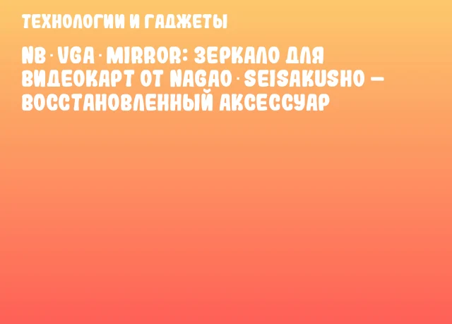 NB‑VGA‑MIRROR: зеркало для видеокарт от Nagao Seisakusho – восстановленный аксессуар NB‑VGA‑MIRROR: зеркало для видеокарт от Nagao Seisakusho – восстановленный аксессуар
