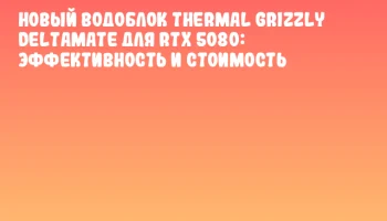 Новый водоблок Thermal Grizzly DeltaMate для RTX 5080: эффективность и стоимость Новый водоблок Thermal Grizzly DeltaMate для RTX 5080: эффективность и стоимость