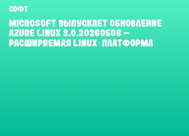 Microsoft выпускает обновление Azure Linux 3.0.20260506 &ndash; расширяемая Linux‑платформа