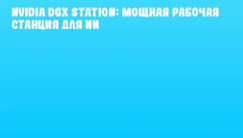 NVIDIA DGX Station: мощная рабочая станция для ИИ