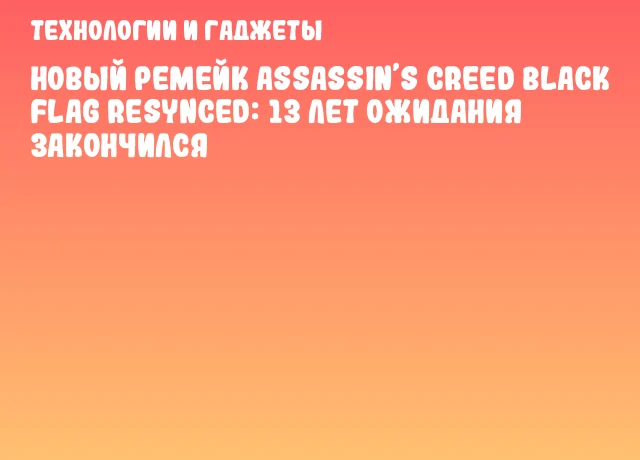 Новый ремейк Assassin&rsquo;s Creed Black Flag Resynced: 13 лет ожидания закончился