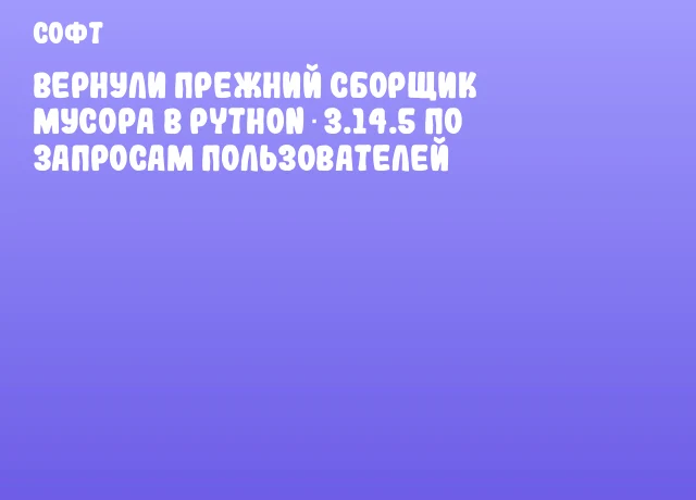 Вернули прежний сборщик мусора в Python 3.14.5 по запросам пользователей
