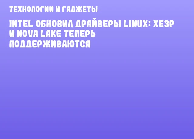 Intel обновил драйверы Linux: Xe3P и Nova Lake теперь поддерживаются Intel обновил драйверы Linux: Xe3P и Nova Lake теперь поддерживаются