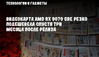 Видеокарта AMD RX 9070 GRE резко подешевела спустя три месяца после релиза