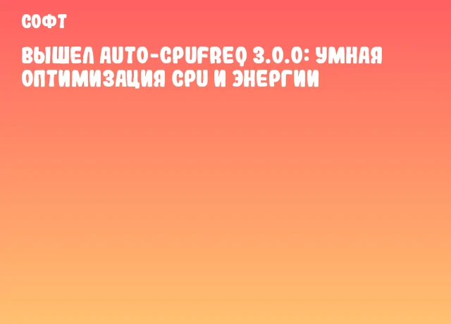 Вышел auto-cpufreq 3.0.0: умная оптимизация CPU и энергии