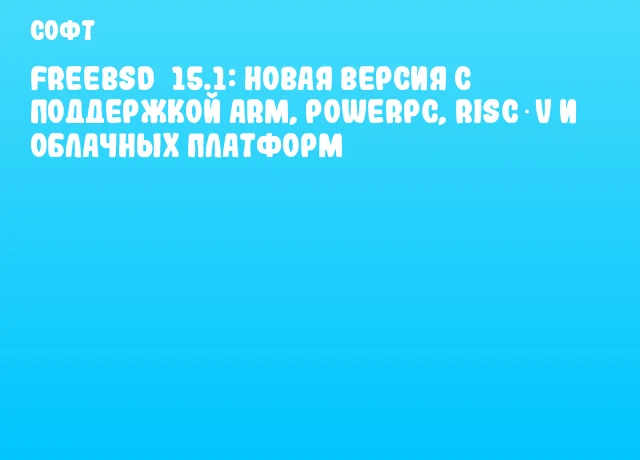 FreeBSD 15.1: новая версия с поддержкой ARM, PowerPC, RISC‑V и облачных платформ FreeBSD 15.1: новая версия с поддержкой ARM, PowerPC, RISC‑V и облачных платформ
