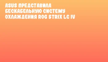 ASUS представила бескабельную систему охлаждения ROG Strix LC IV