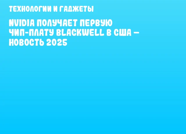 NVIDIA получает первую чип-плату Blackwell в США – новость 2025 NVIDIA получает первую чип-плату Blackwell в США – новость 2025