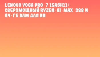 Lenovo Yoga Pro 7 15ASH11: Сверхмощный Ryzen AI MAX 388 и 64 ГБ RAM для ИИ