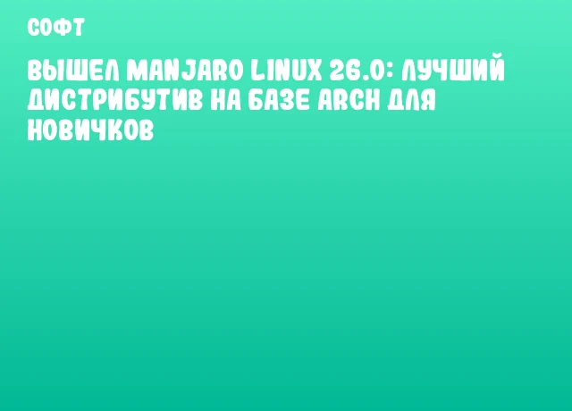 Вышел Manjaro Linux 26.0: Лучший дистрибутив на базе Arch для новичков Вышел Manjaro Linux 26.0: Лучший дистрибутив на базе Arch для новичков