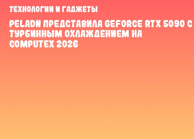 PELADN представила GeForce RTX 5090 с турбинным охлаждением на COMPUTEX 2026