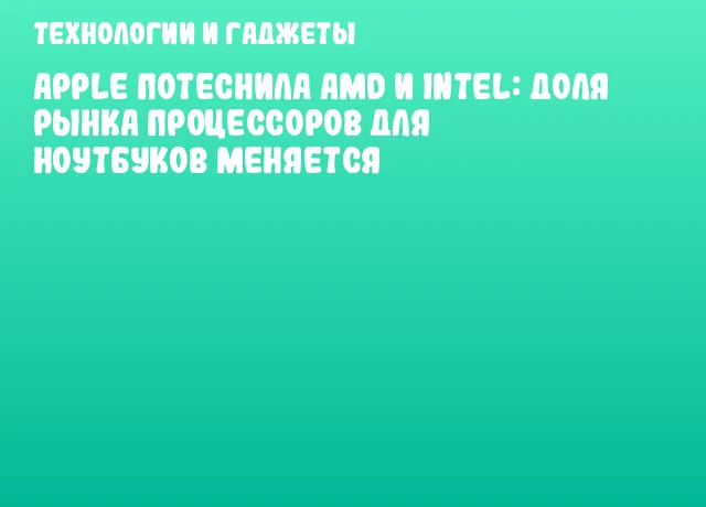 Apple потеснила AMD и Intel: доля рынка процессоров для ноутбуков меняется Apple потеснила AMD и Intel: доля рынка процессоров для ноутбуков меняется